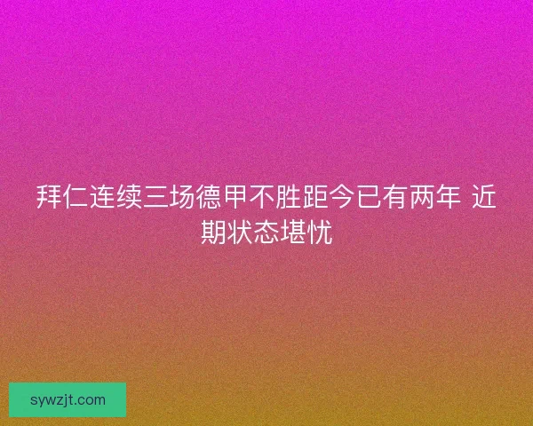 拜仁连续三场德甲不胜距今已有两年 近期状态堪忧 拜仁连续三场德甲不胜距今已有两年 近期状态堪忧