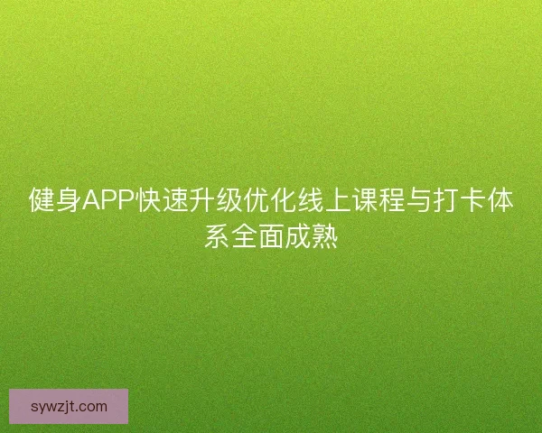 健身APP快速升级优化线上课程与打卡体系全面成熟
