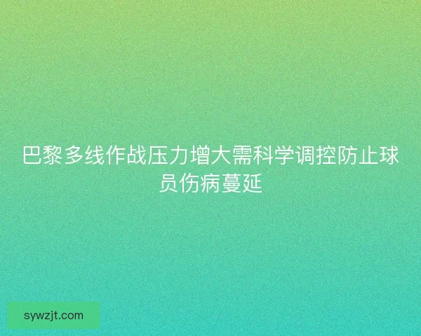 巴黎多线作战压力增大需科学调控防止球员伤病蔓延