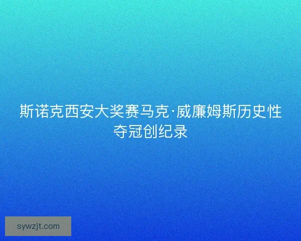 斯诺克西安大奖赛马克·威廉姆斯历史性夺冠创纪录